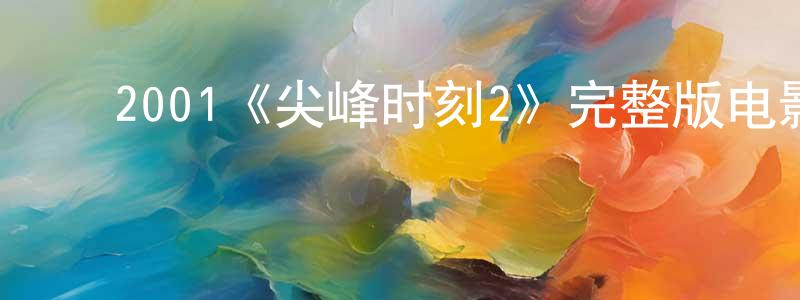 ﻿陈宗慧发布﻿2001《尖峰时刻2》完整版电影/在线观看/百度云-美剧天堂